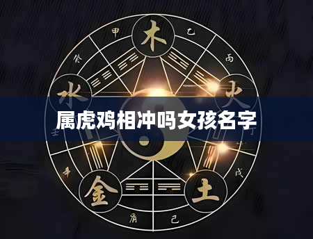 属虎鸡相冲吗女孩名字