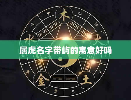 属虎名字带屿的寓意好吗