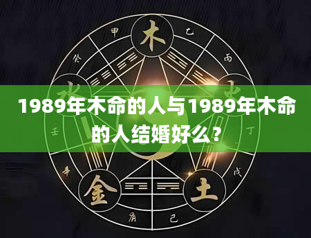1989年木命的人与1989年木命的人结婚好么？