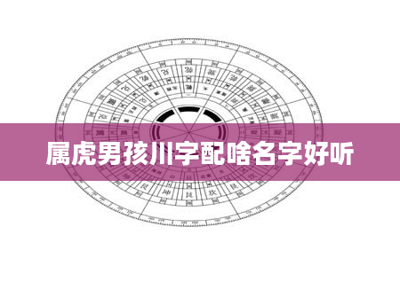 属虎男孩川字配啥名字好听