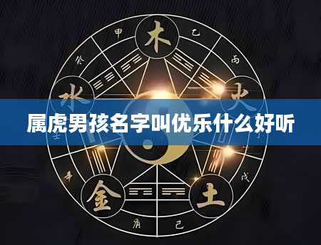 属虎男孩名字叫优乐什么好听