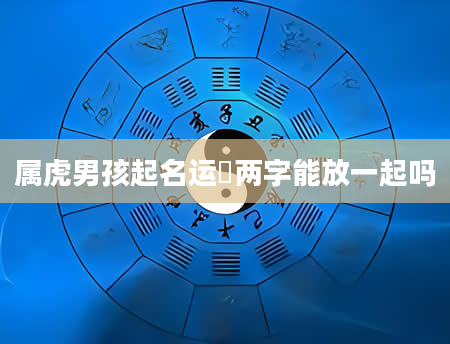属虎男孩起名运燊两字能放一起吗