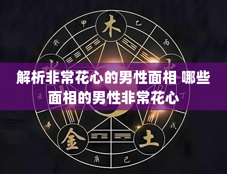 解析非常花心的男性面相 哪些面相的男性非常花心