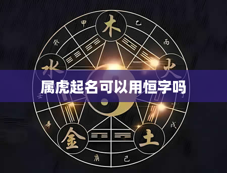 属虎起名可以用恒字吗