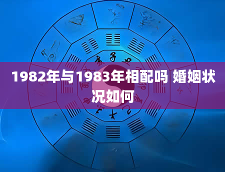 1982年与1983年相配吗 婚姻状况如何