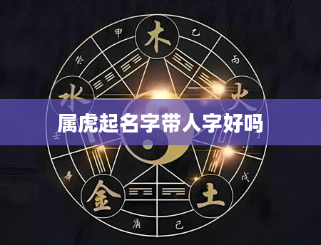 属虎起名字带人字好吗