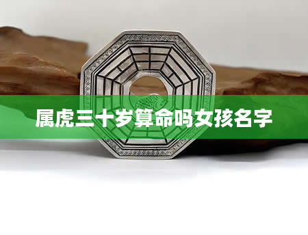 属虎三十岁算命吗女孩名字