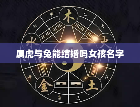 属虎与兔能结婚吗女孩名字