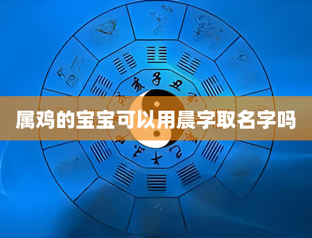 属鸡的宝宝可以用晨字取名字吗