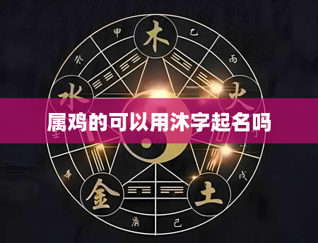 属鸡的可以用沐字起名吗