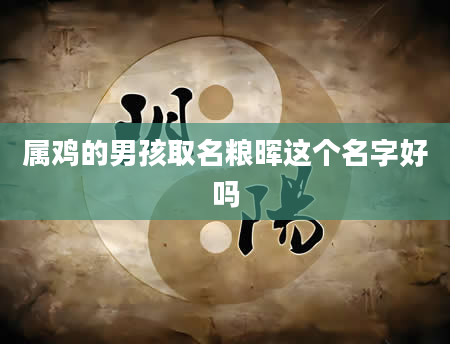 属鸡的男孩取名粮晖这个名字好吗