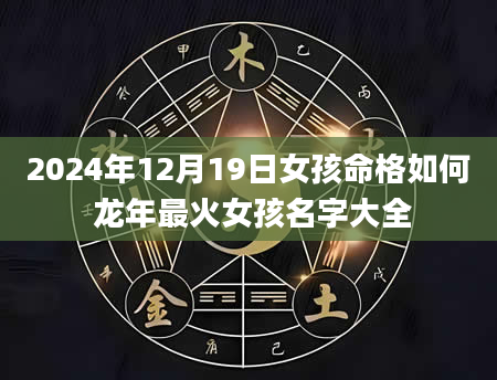 2024年12月19日女孩命格如何 龙年最火女孩名字大全