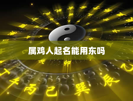 属鸡人起名能用东吗