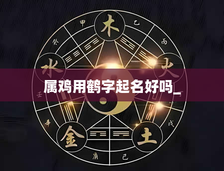 属鸡用鹤字起名好吗_