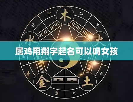 属鸡用翔字起名可以吗女孩