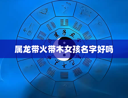 属龙带火带木女孩名字好吗