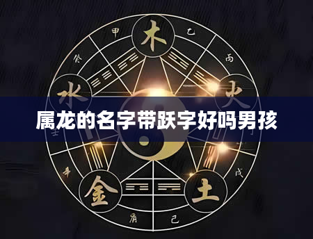 属龙的名字带跃字好吗男孩