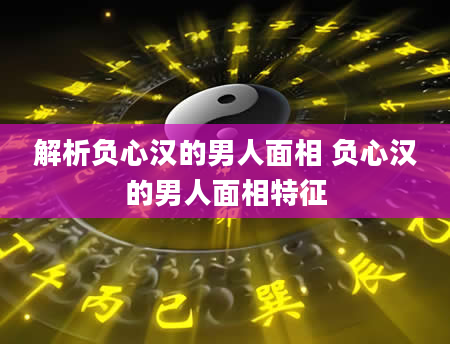 解析负心汉的男人面相 负心汉的男人面相特征