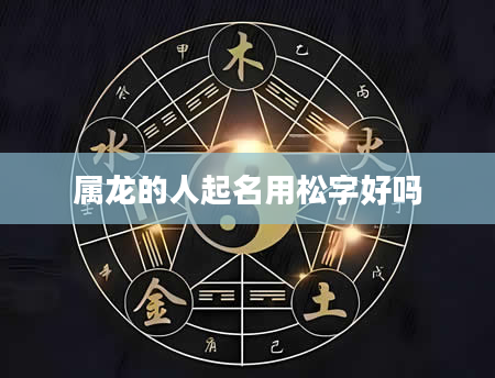 属龙的人起名用松字好吗