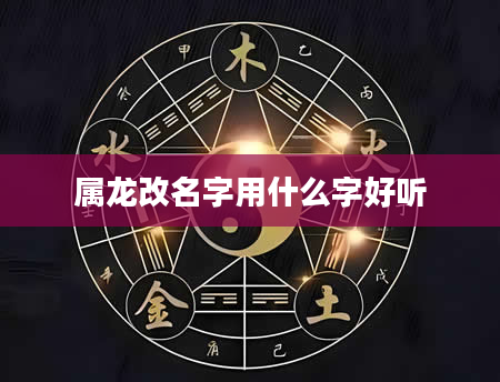属龙改名字用什么字好听