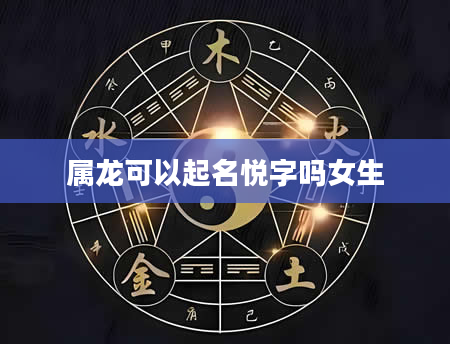 属龙可以起名悦字吗女生