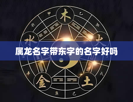 属龙名字带东字的名字好吗