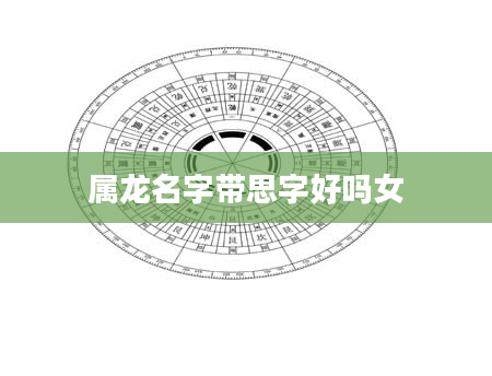 属龙名字带思字好吗女
