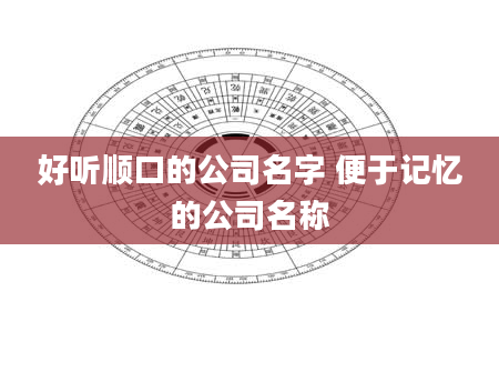 好听顺口的公司名字 便于记忆的公司名称