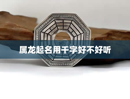 属龙起名用千字好不好听