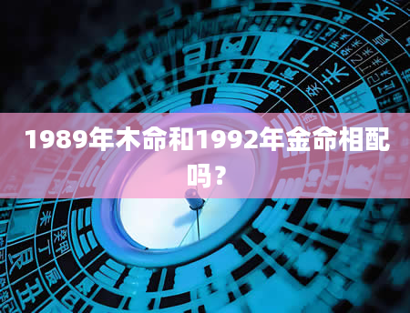 1989年木命和1992年金命相配吗？