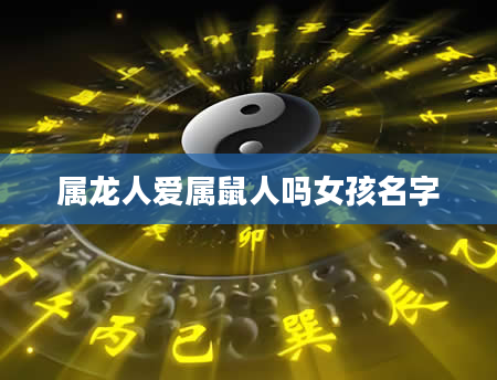 属龙人爱属鼠人吗女孩名字