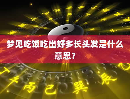 梦见吃饭吃出好多长头发是什么意思？