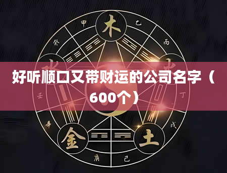 好听顺口又带财运的公司名字（600个）