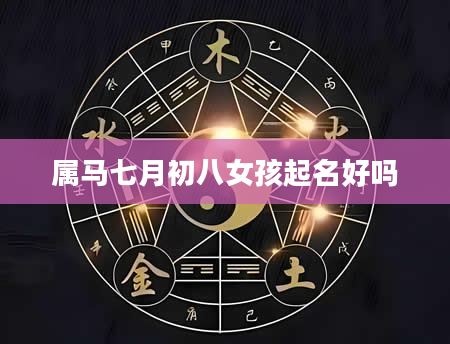 属马七月初八女孩起名好吗