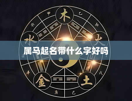 属马起名带什么字好吗