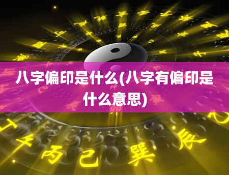 八字偏印是什么(八字有偏印是什么意思)