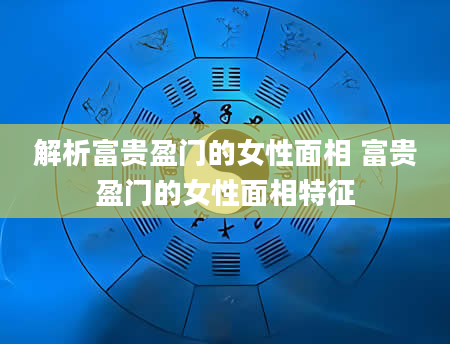 解析富贵盈门的女性面相 富贵盈门的女性面相特征