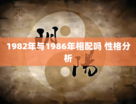 1982年与1986年相配吗 性格分析