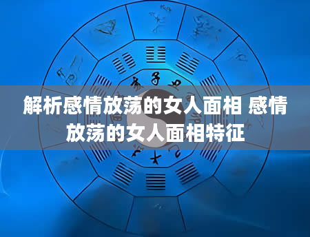 解析感情放荡的女人面相 感情放荡的女人面相特征