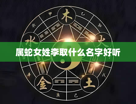 属蛇女姓李取什么名字好听