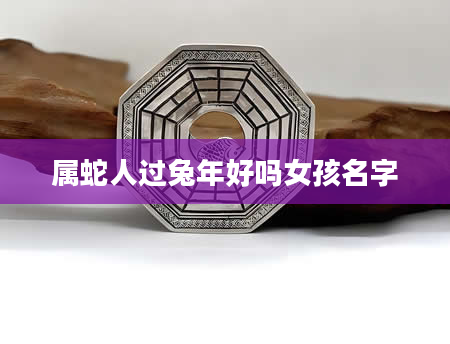 属蛇人过兔年好吗女孩名字