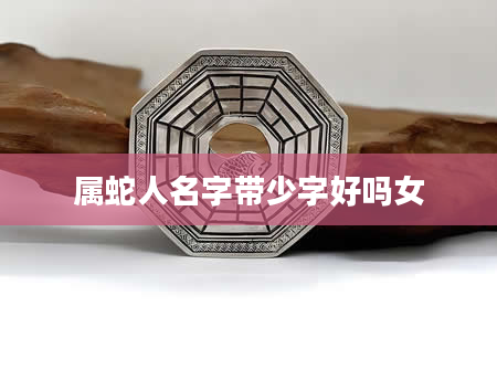 属蛇人名字带少字好吗女