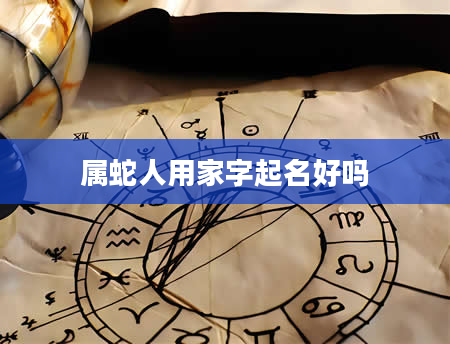属蛇人用家字起名好吗