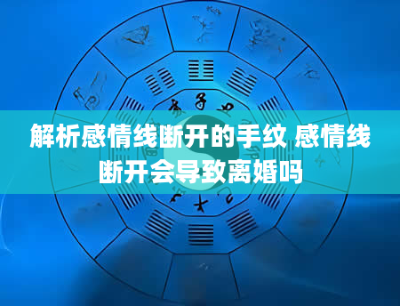 解析感情线断开的手纹 感情线断开会导致离婚吗