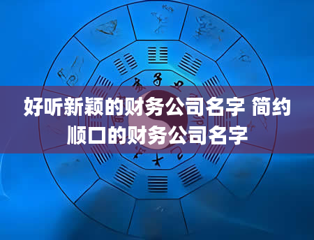 好听新颖的财务公司名字 简约顺口的财务公司名字