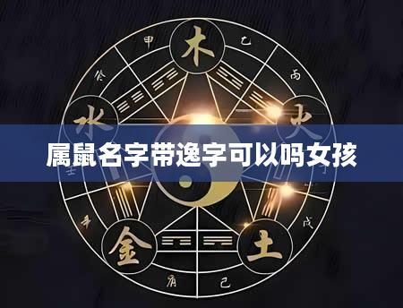 属鼠名字带逸字可以吗女孩
