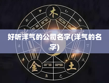 好听洋气的公司名字(洋气的名字)