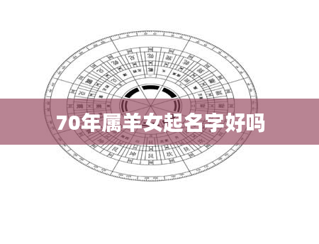 70年属羊女起名字好吗