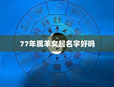 77年属羊女起名字好吗