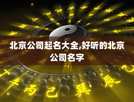 北京公司起名大全,好听的北京公司名字